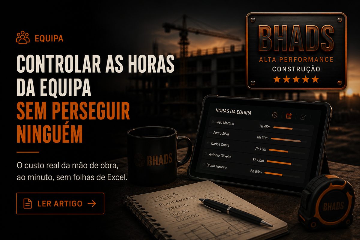 Como controlar as horas da equipa em obra sem perseguir ninguém — BHADS